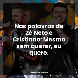 Nas palavras de Zé Neto e Cristiano: Mesmo sem querer, eu quero.