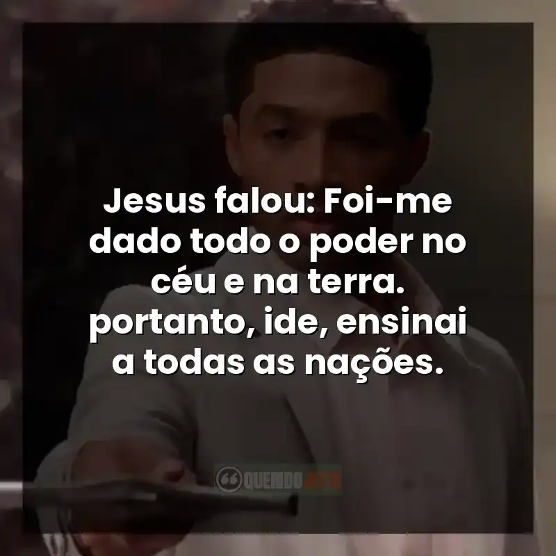 Jesus falou: Foi-me dado todo o poder no céu e na terra.