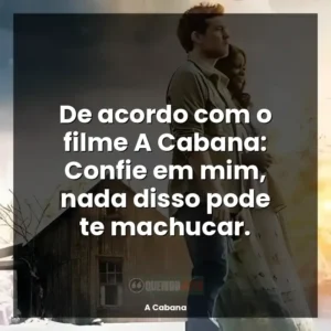 De acordo com o filme A Cabana: Confie em mim, nada disso pode te machucar.