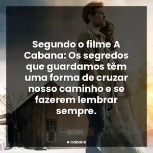 Segundo o filme A Cabana: Os segredos que guardamos têm uma forma de cruzar nosso caminho e se fazerem lembrar sempre.