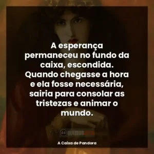 A esperança permaneceu no fundo da caixa, escondida. Quando chegasse a hora e ela fosse necessária, sairia para consolar as tristezas e animar o mundo.