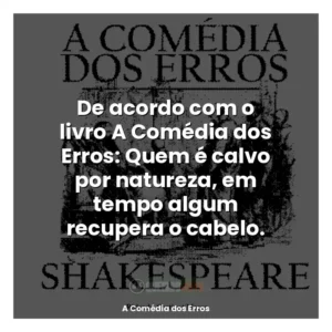 De acordo com o livro A Comédia dos Erros: Quem é calvo por natureza, em tempo algum recupera o cabelo.