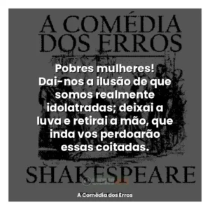 Pobres mulheres! Dai-nos a ilusão de que somos realmente idolatradas; deixai a luva e retirai a mão, que inda vos perdoarão essas coitadas.