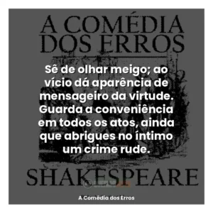 Sê de olhar meigo; ao vício dá aparência de mensageiro da virtude. Guarda a conveniência em todos os atos, ainda que abrigues no íntimo um crime rude.