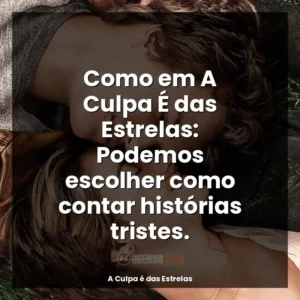 Como em A Culpa É das Estrelas: Podemos escolher como contar histórias tristes.