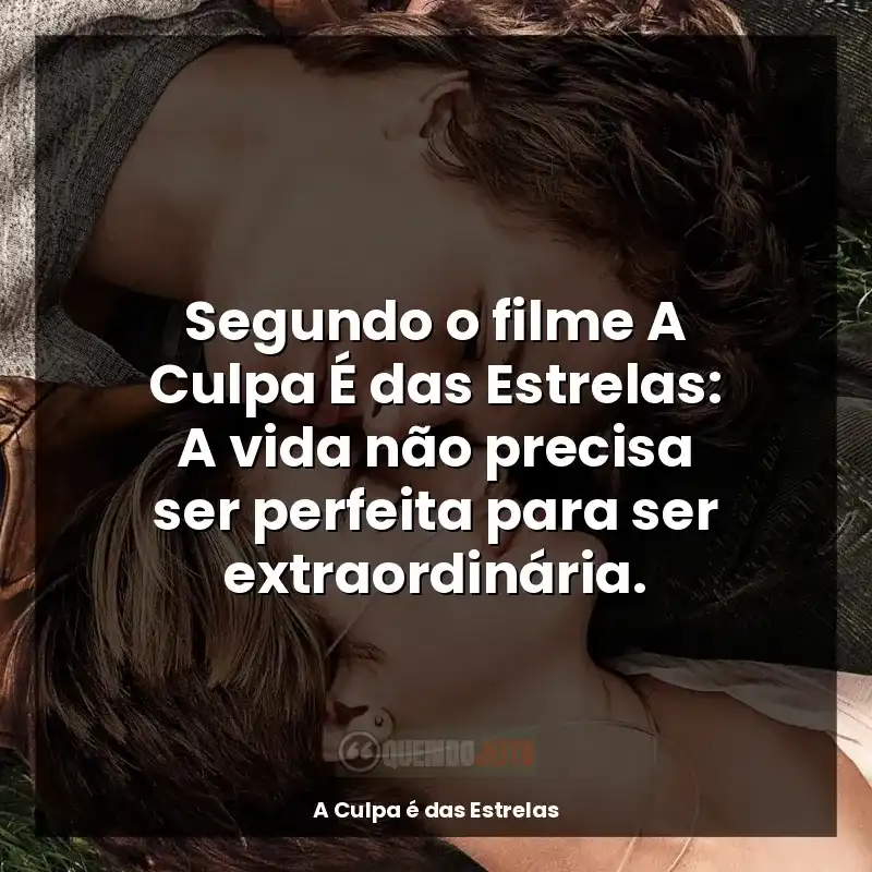 Frases de efeito do filme A Culpa é das Estrelas: Segundo o filme A Culpa É das Estrelas: A vida não precisa ser perfeita para ser extraordinária.