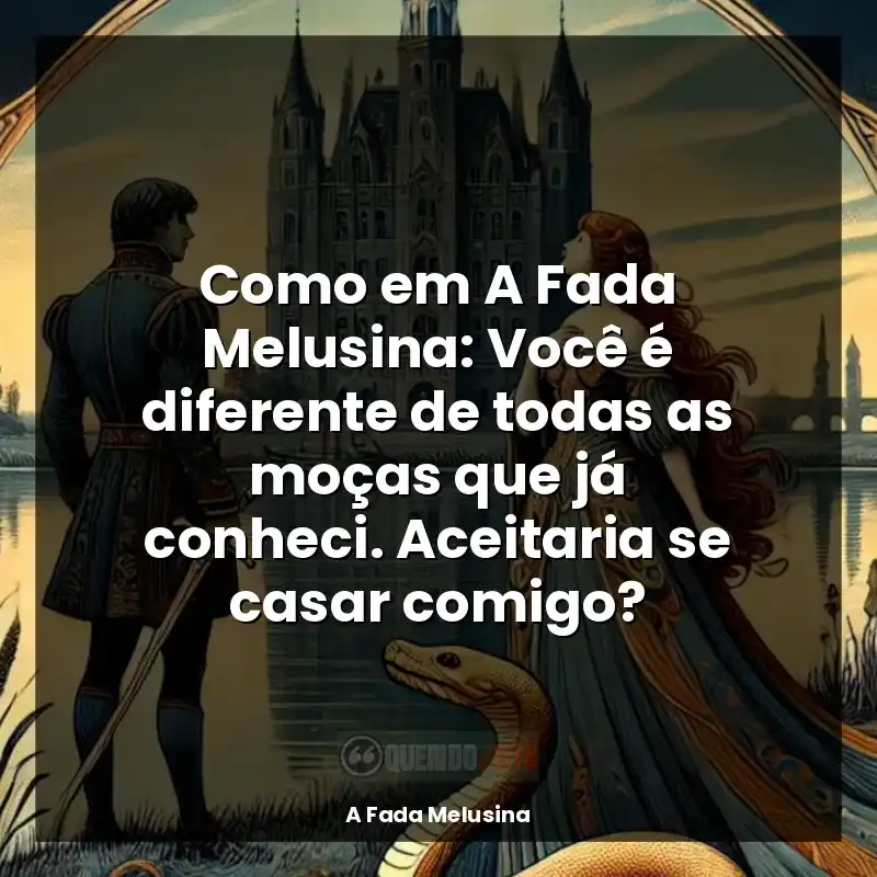 Frases de A Fada Melusina livro: Como em A Fada Melusina: Você é diferente de todas as moças que já conheci. Aceitaria se casar comigo?