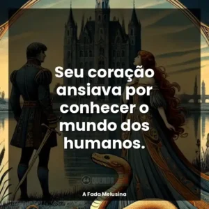 Seu coração ansiava por conhecer o mundo dos humanos.
