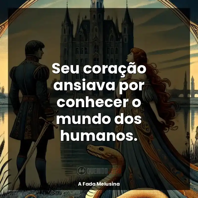 A Fada Melusina frases do livro: Seu coração ansiava por conhecer o mundo dos humanos.