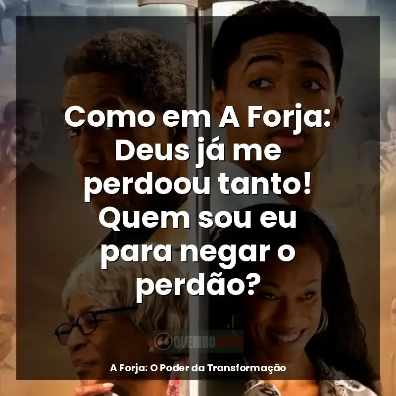Frases de A Forja: O Poder da Transformação filme: Como em A Forja: Deus já me perdoou tanto! Quem sou eu para negar o perdão?