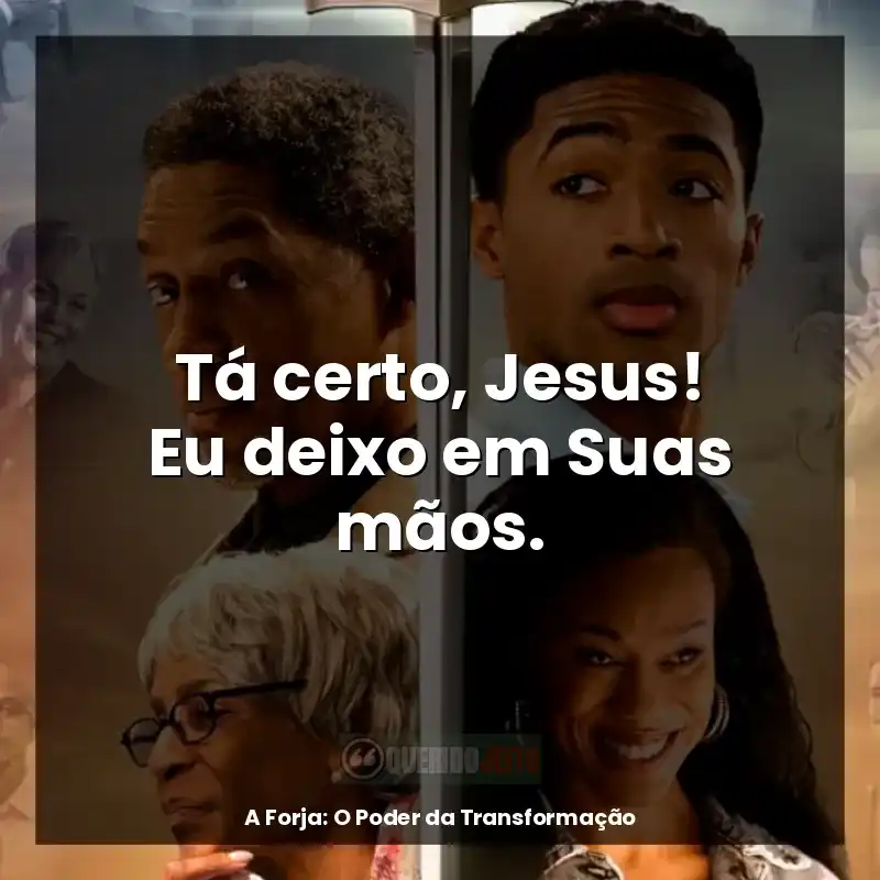 Frases A Forja: O Poder da Transformação filme: Tá certo, Jesus! Eu deixo em Suas mãos.