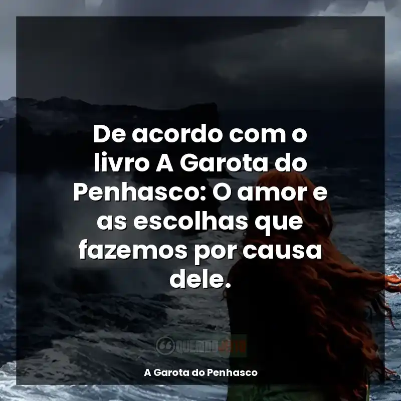 Frases de A Garota do Penhasco livro: De acordo com o livro A Garota do Penhasco: O amor e as escolhas que fazemos por causa dele.