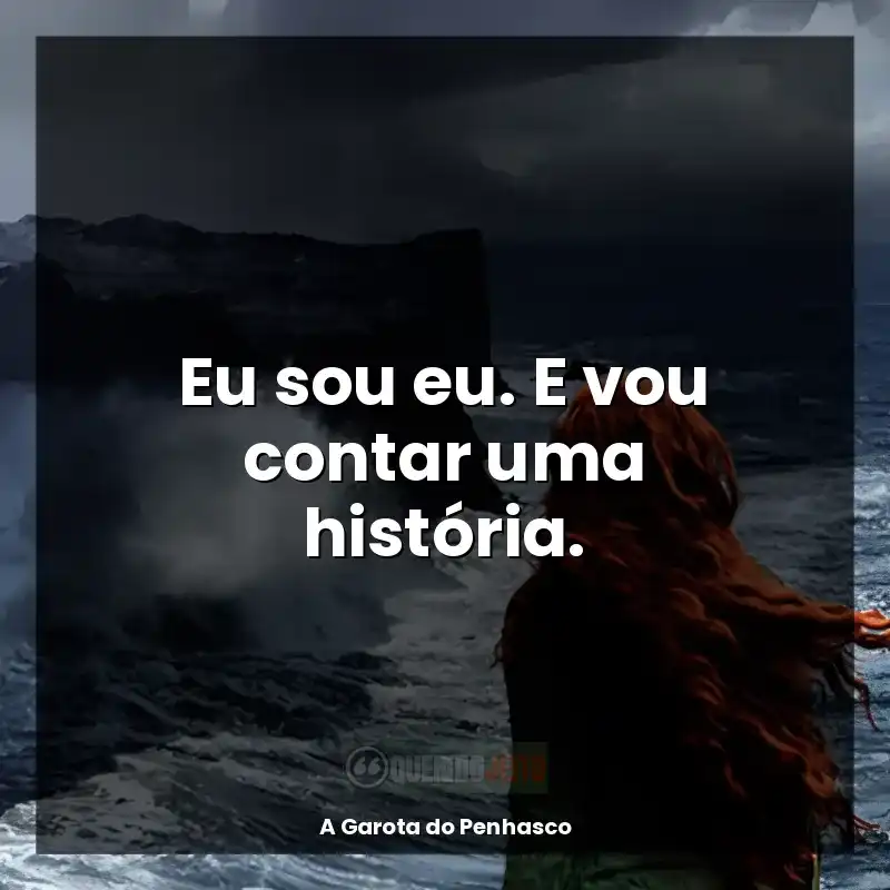Frase final do livro A Garota do Penhasco: Eu sou eu. E vou contar uma história.