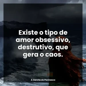 Existe o tipo de amor obsessivo, destrutivo, que gera o caos.