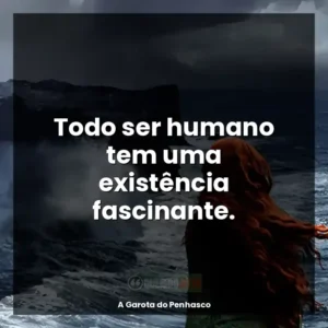 Todo ser humano tem uma existência fascinante.