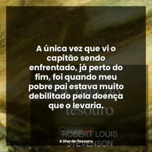 A única vez que vi o capitão sendo enfrentado, já perto do fim, foi quando meu pobre pai estava muito debilitado pela doença que o levaria.