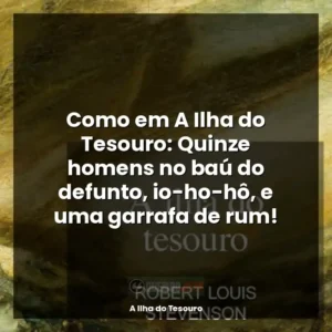 Como em A Ilha do Tesouro: Quinze homens no baú do defunto, io-ho-hô, e uma garrafa de rum!