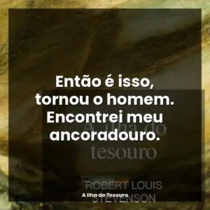 Então é isso, tornou o homem. Encontrei meu ancoradouro.
