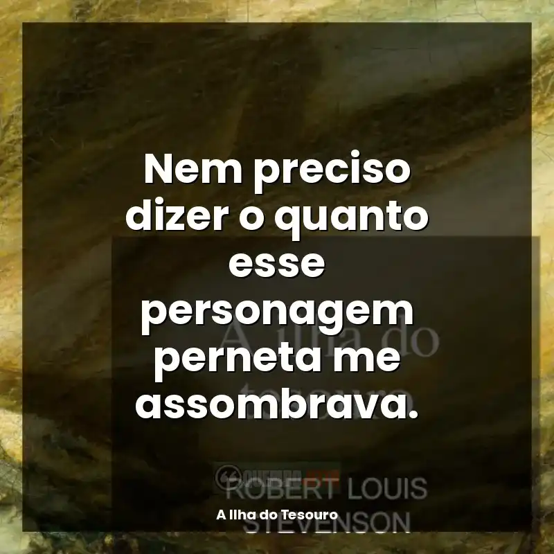 Frases de efeito do livro A Ilha do Tesouro: Nem preciso dizer o quanto esse personagem perneta me assombrava.