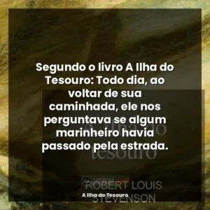 Segundo o livro A Ilha do Tesouro: Todo dia, ao voltar de sua caminhada, ele nos perguntava se algum marinheiro havia passado pela estrada.