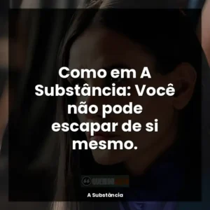 Como em A Substância: Você não pode escapar de si mesmo.