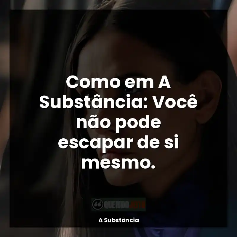 Frases do Filme A Substância: Como em A Substância: Você não pode escapar de si mesmo.