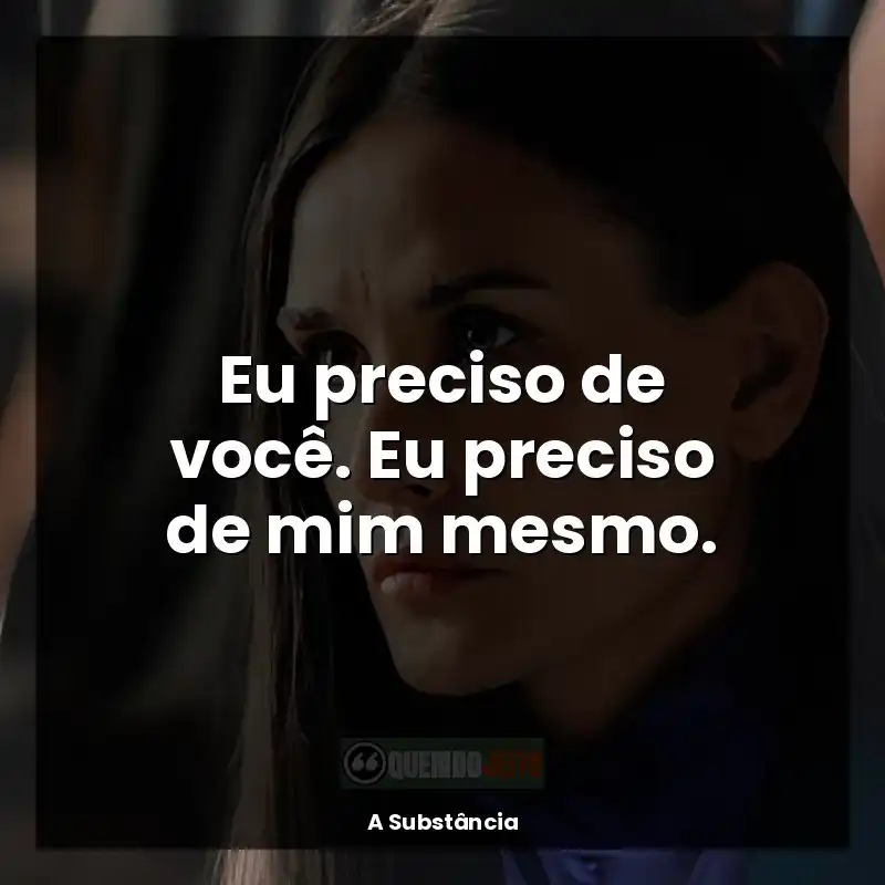 A Substância frases do filme: Eu preciso de você. Eu preciso de mim mesmo.