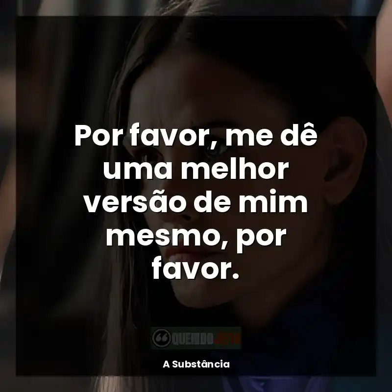 Frase final do filme A Substância: Por favor, me dê uma melhor versão de mim mesmo, por favor.
