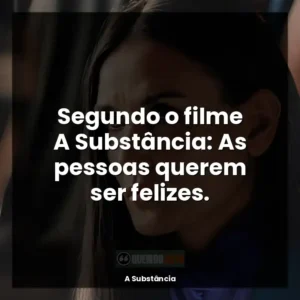 Segundo o filme A Substância: As pessoas querem ser felizes.
