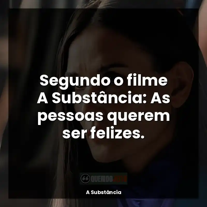 Frases de efeito do filme A Substância: Segundo o filme A Substância: As pessoas querem ser felizes.
