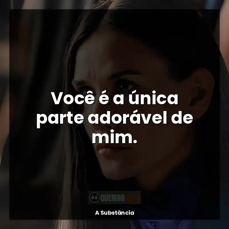 Frases do Filme A Substância: Você é a única parte adorável de mim.