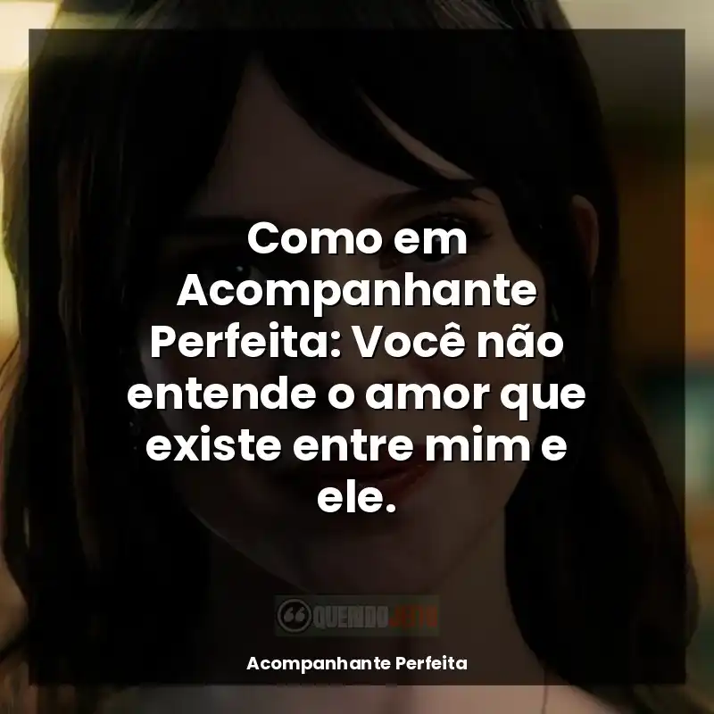 Frases Acompanhante Perfeita filme: Como em Acompanhante Perfeita: Você não entende o amor que existe entre mim e ele.
