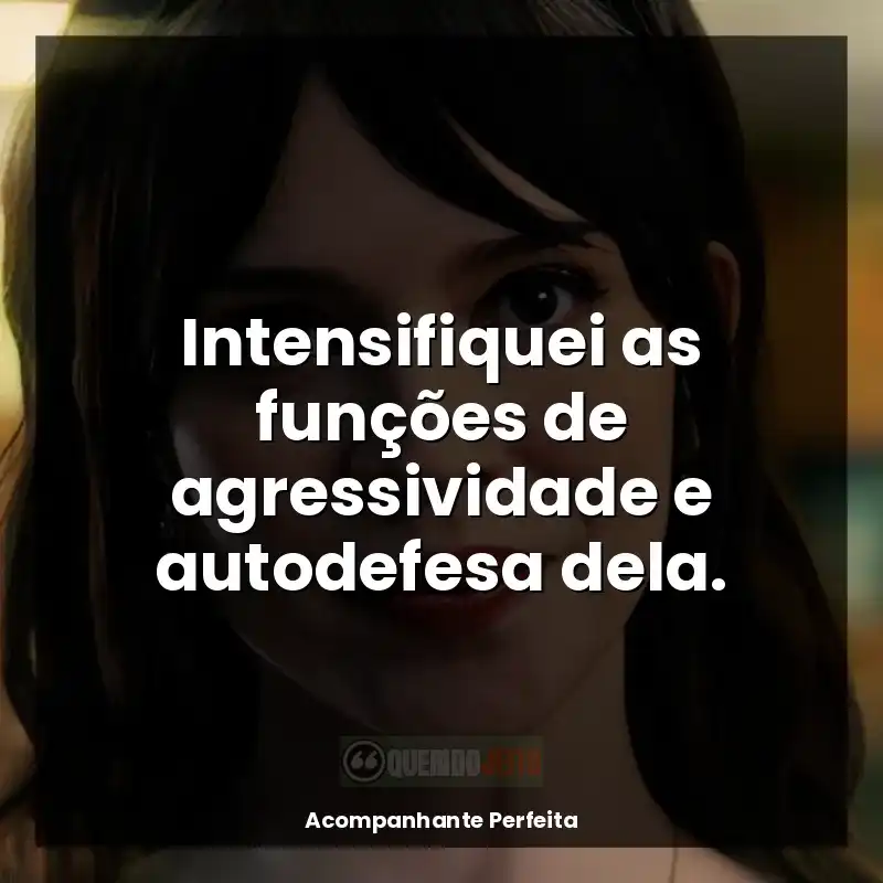 Filme Acompanhante Perfeita frases: Intensifiquei as funções de agressividade e autodefesa dela.