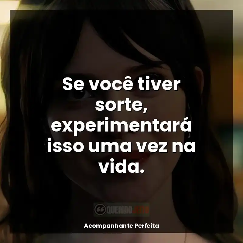 Frases de efeito do filme Acompanhante Perfeita: Se você tiver sorte, experimentará isso uma vez na vida.