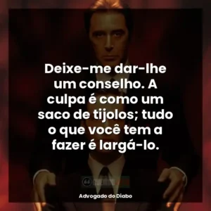Deixe-me dar-lhe um conselho. A culpa é como um saco de tijolos; tudo o que você tem a fazer é largá-lo.