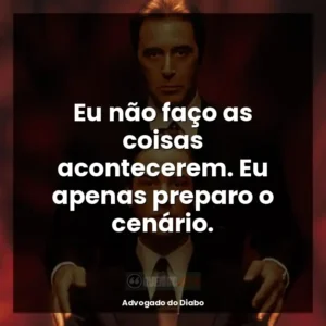Eu não faço as coisas acontecerem. Eu apenas preparo o cenário.