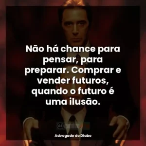 Não há chance para pensar, para preparar. Comprar e vender futuros, quando o futuro é uma ilusão.
