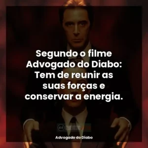 Segundo o filme Advogado do Diabo: Tem de reunir as suas forças e conservar a energia.