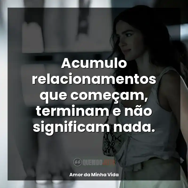 Frases Amor da Minha Vida série: Acumulo relacionamentos que começam, terminam e não significam nada.