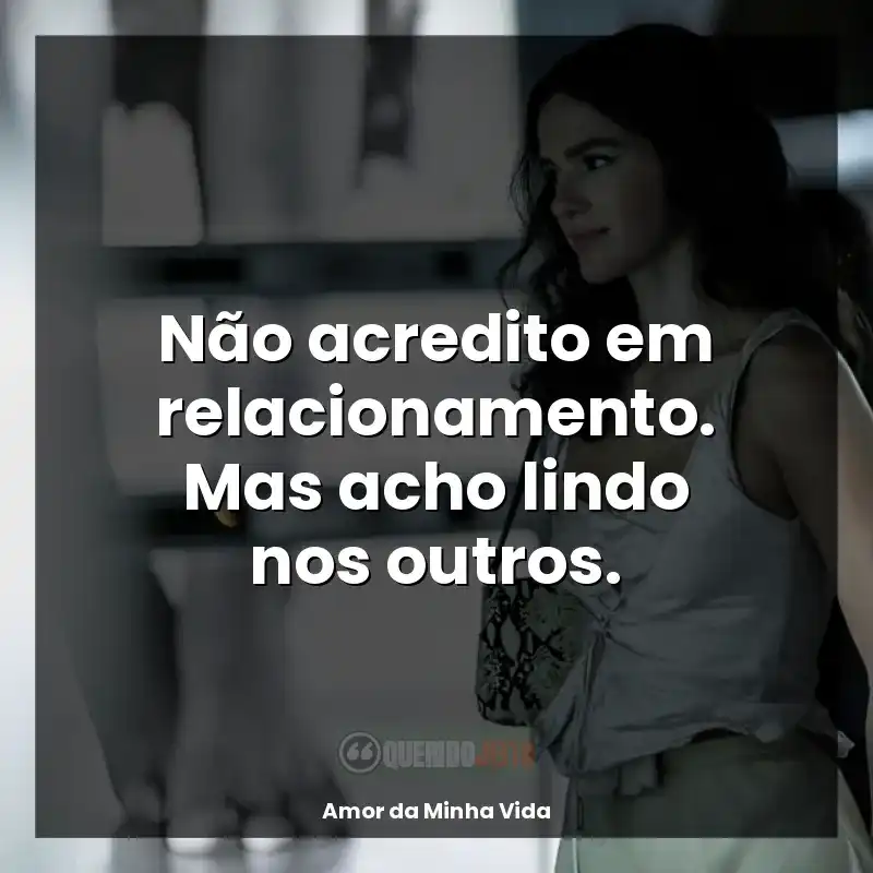 Frase Amor da Minha Vida: Não acredito em relacionamento. Mas acho lindo nos outros.