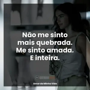 Não me sinto mais quebrada. Me sinto amada. E inteira.