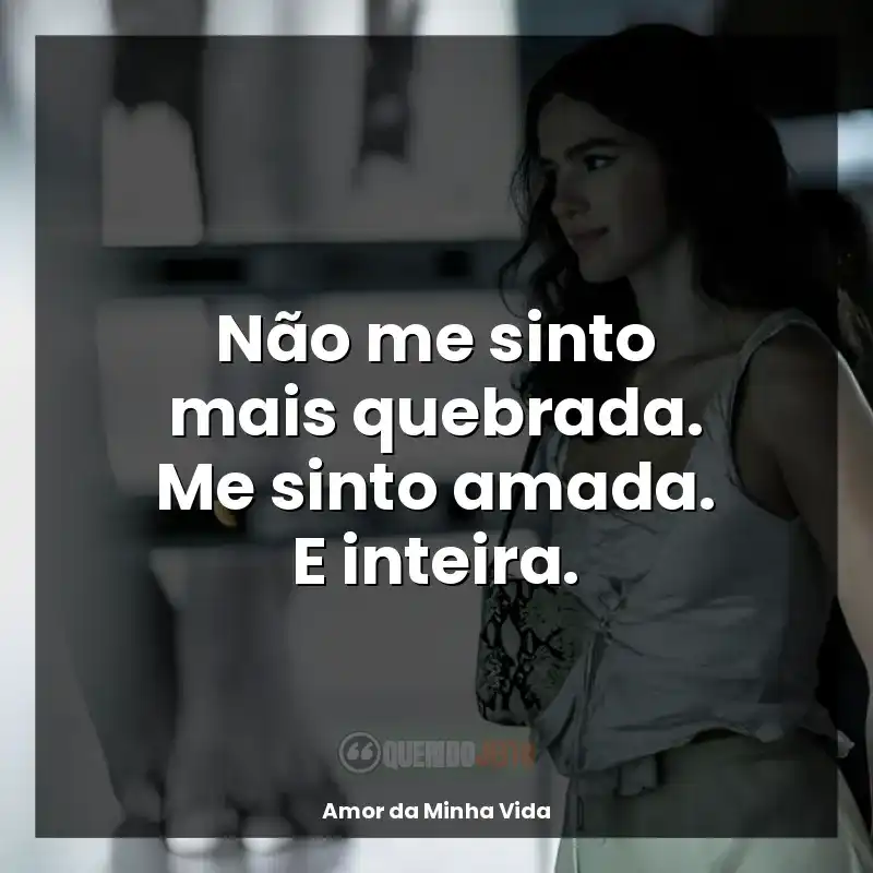 Frases de efeito da série Amor da Minha Vida: Não me sinto mais quebrada. Me sinto amada. E inteira.