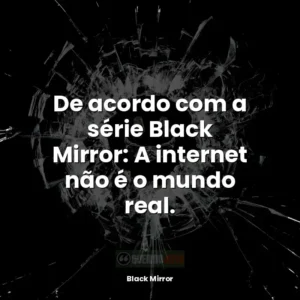 De acordo com a série Black Mirror: A internet não é o mundo real.