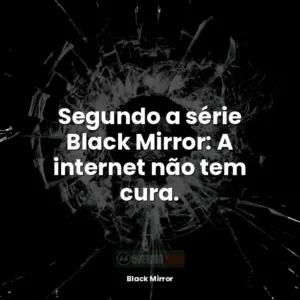 Segundo a série Black Mirror: A internet não tem cura.