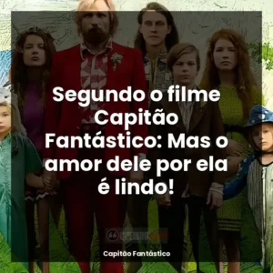 Segundo o filme Capitão Fantástico: Mas o amor dele por ela é lindo!
