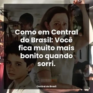 Como em Central do Brasil: Você fica muito mais bonito quando sorri.