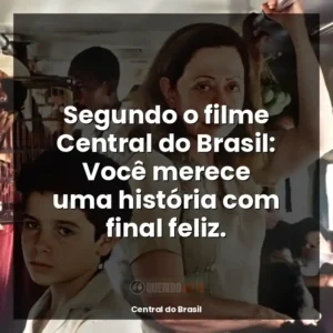Segundo o filme Central do Brasil: Você merece uma história com final feliz.