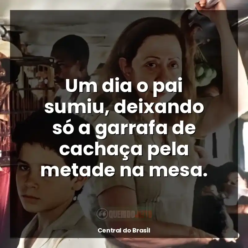 Frases Central do Brasil filme: Um dia o pai sumiu, deixando só a garrafa de cachaça pela metade na mesa.