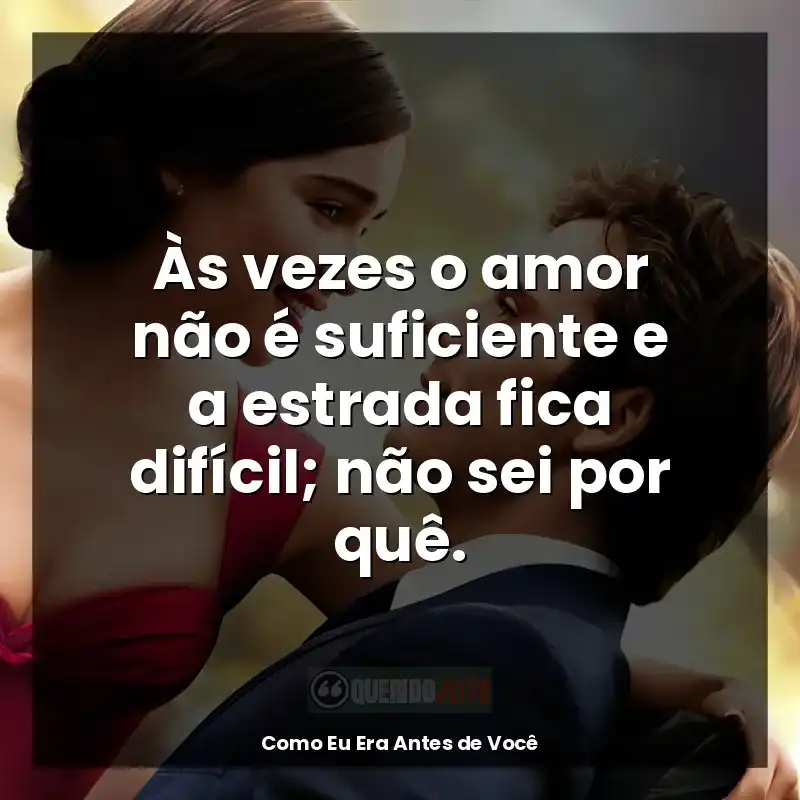 Frases do filme Como Eu Era Antes de Você: Às vezes o amor não é suficiente e a estrada fica difícil; não sei por quê.