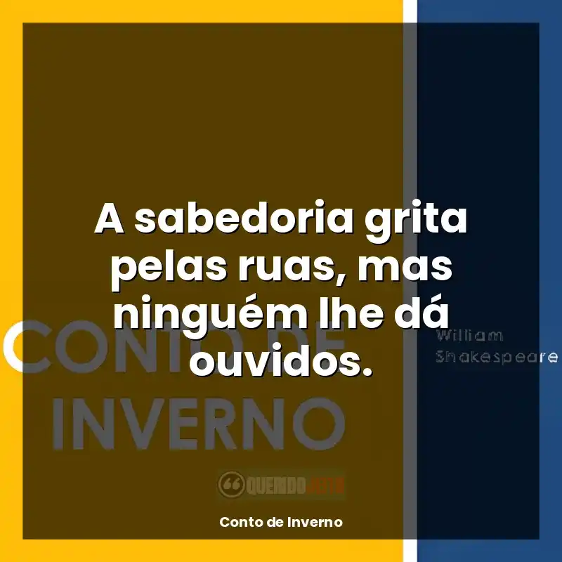 Frases do livro Conto de Inverno: A sabedoria grita pelas ruas, mas ninguém lhe dá ouvidos.